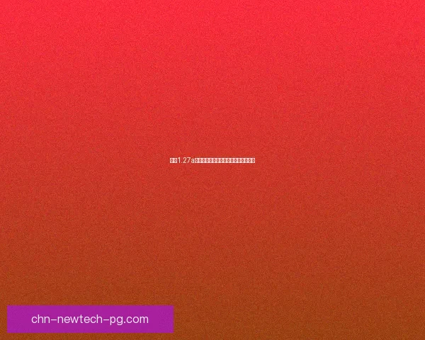 基于1.27a版本更新内容的全面分析与新功能展望 基于1.27a版本更新内容的全面分析与新功能展望